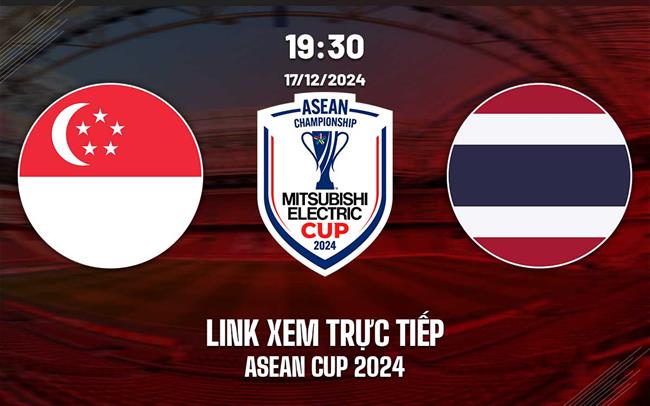 Trực tiếp Singapore vs Thái Lan link xem ASEAN Cup 17/12/2024