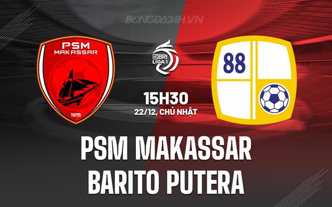 Nhận định PSM Makassar vs Barito Putera 15h30 ngày 22/12 (VĐQG Indonesia 2024/25)