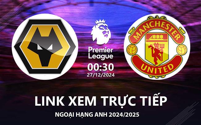 Link xem truc tiep Wolves vs MU 00h30 hom nay 27/12 Ngoai Hang Anh 2024