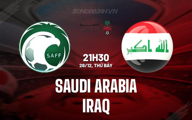 Nhận định bóng đá Saudi Arabia vs Iraq 21h30 ngày 28/12 (Gulf Cup 2024)