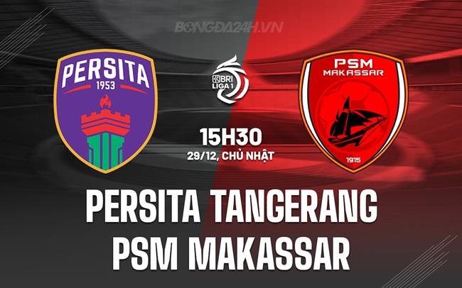 Nhận định Persita Tangerang vs PSM Makassar 15h30 ngày 29/12 (VĐQG Indonesia 2024/25)