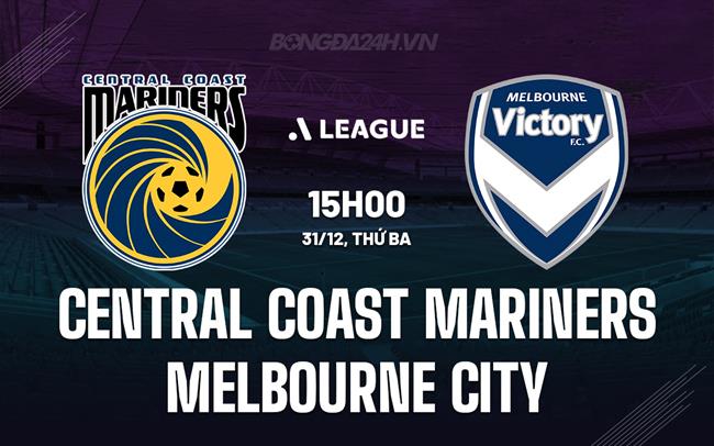 Nhận định Central Coast Mariners vs Melbourne City 15h00 ngày 31/12 (VĐQG Australia 2024/25)