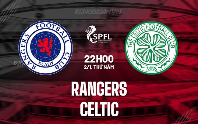 Nhận định bóng đá Rangers vs Celtic 22h00 ngày 2/1 (VĐQG Scotland 2024/25)