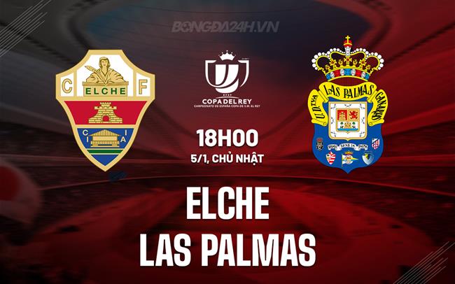 Nhận định Elche vs Las Palmas 18h00 ngày 5/1 (Cúp Nhà vua TBN 2024/25)