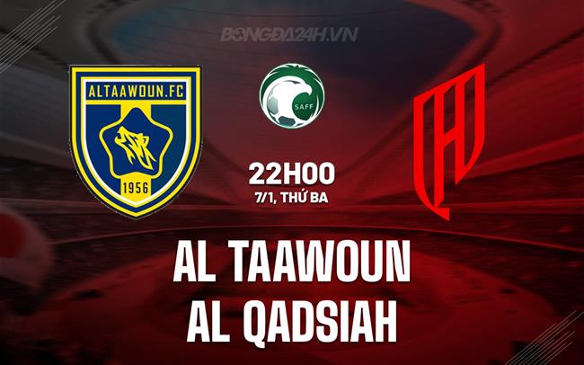 Nhận định Al Taawoun vs Al Qadsiah 22h00 ngày 7/1 (Kings Cup Saudi Arabia 2024/25)