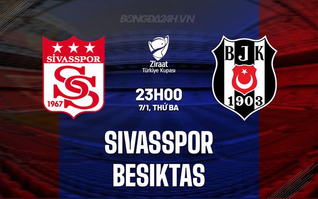 Nhận định Sivasspor vs Besiktas 23h00 ngày 7/1 (Cúp QG Thổ Nhĩ Kỳ 2024/25)