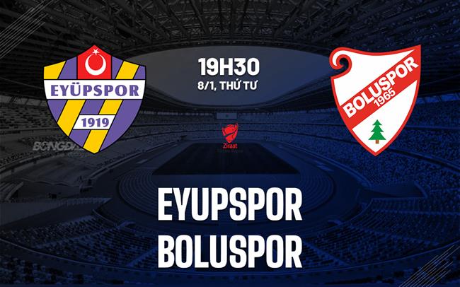 Nhận định Eyupspor vs Boluspor 19h30 ngày 8/1 (Cúp QG Thổ Nhĩ Kỳ 2024/25)