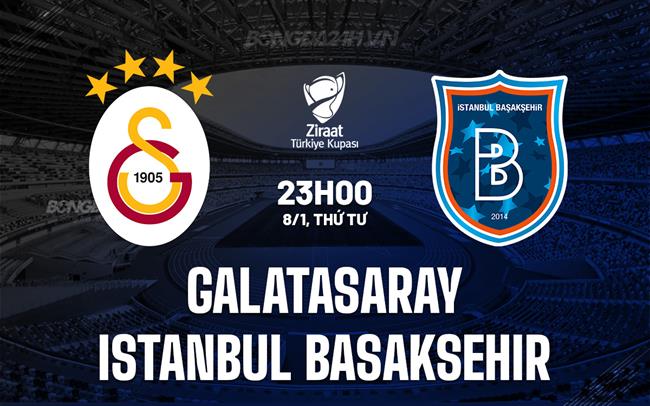 Nhận định Galatasaray vs Istanbul Basaksehir 0h30 ngày 9/1 (Cúp QG Thổ Nhĩ Kỳ 2024/25)