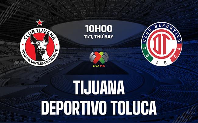 Nhận định Tijuana vs Deportivo Toluca 10h00 ngày 11/1 (VĐQG Mexico 2024/25)