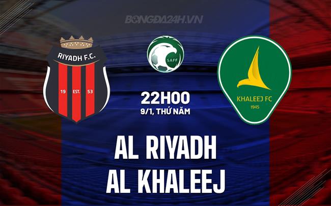 Nhận định Al Riyadh vs Al Khaleej 22h00 ngày 9/1 (VĐQG Saudi Arabia 2024/25)