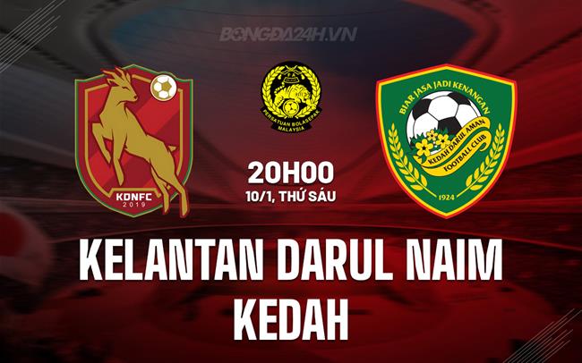 Nhận định Kelantan Darul Naim vs Kedah 20h00 ngày 10/1 (VĐQG Malaysia 2024/25)