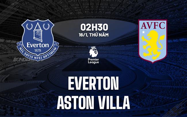 nhan dinh bong da du doan Everton vs Aston Villa ngoai hang anh premier league hom nay