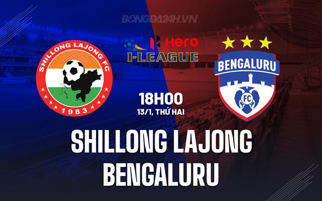 Nhận định Shillong Lajong vs Bengaluru 18h00 ngày 13/1 (Hạng 2 Ấn Độ 2024/25)