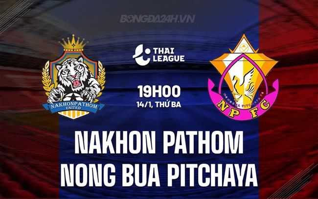 Nhận định Nakhon Pathom vs Nong Bua Pitchaya 19h00 ngày 14/1 (VĐQG Thái Lan 2024/25)