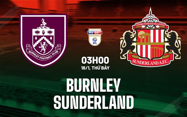 Nhận định bóng đá Burnley vs Sunderland 3h00 ngày 18/1 (Hạng Nhất Anh 2024/25)