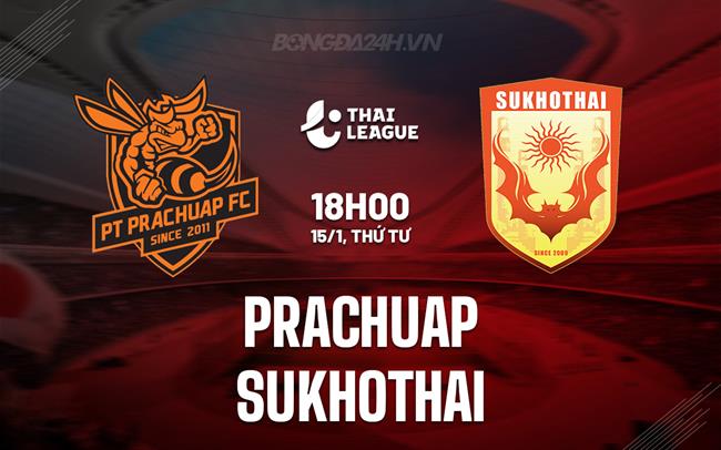 Nhận định Prachuap vs Sukhothai 18h00 ngày 15/1 (VĐQG Thái Lan 2024/25)