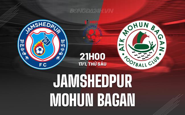 Nhận định Jamshedpur vs Mohun Bagan 21h00 ngày 17/1 (VĐQG Ấn Độ 2024/25)