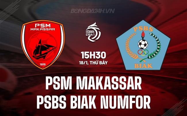 Nhận định PSM Makassar vs PSBS Biak Numfor 15h30 ngày 18/1 (VĐQG Indonesia 2024/25)