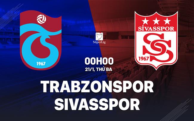 Nhận định Trabzonspor vs Sivasspor 0h00 ngày 21/1 (VĐQG Thổ Nhĩ Kỳ 2024/25)