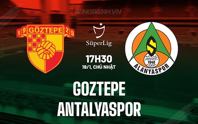 Nhận định Goztepe vs Antalyaspor 17h30 ngày 19/1 (VĐQG Thổ Nhĩ Kỳ 2024/25)