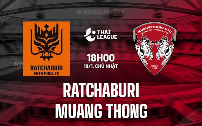 Nhận định Ratchaburi vs Muang Thong 18h00 ngày 19/1 (VĐQG Thái Lan 2024/25)