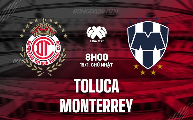 Nhận định bóng đá Toluca vs Monterrey 8h00 ngày 19/1 (VĐQG Mexico 2024/25)