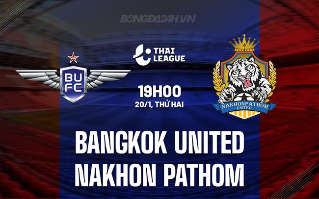Nhận định Bangkok United vs Nakhon Pathom 19h00 ngày 20/1 (VĐQG Thái Lan 2024/25)
