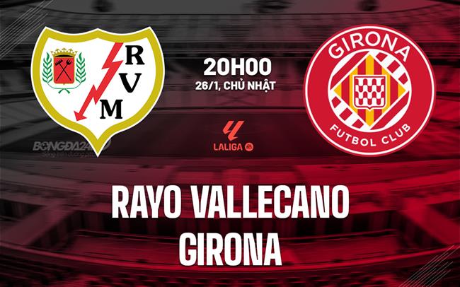 Nhận định Rayo Vallecano vs Girona 20h00 ngày 26/1 (La Liga 2024/25)