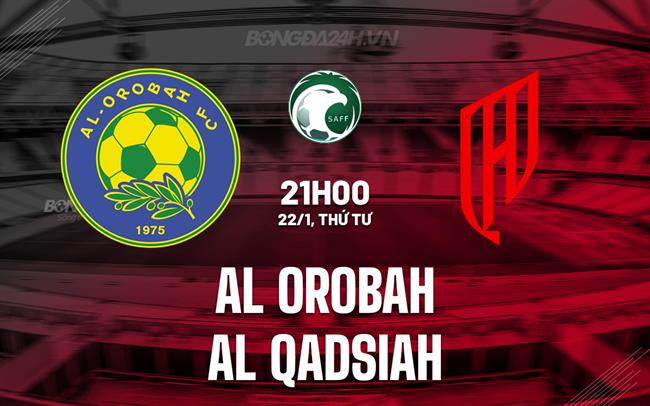 Nhận định Al Orobah vs Al Qadsiah 21h00 ngày 22/1 (VĐQG Saudi Arabia 2024/25)