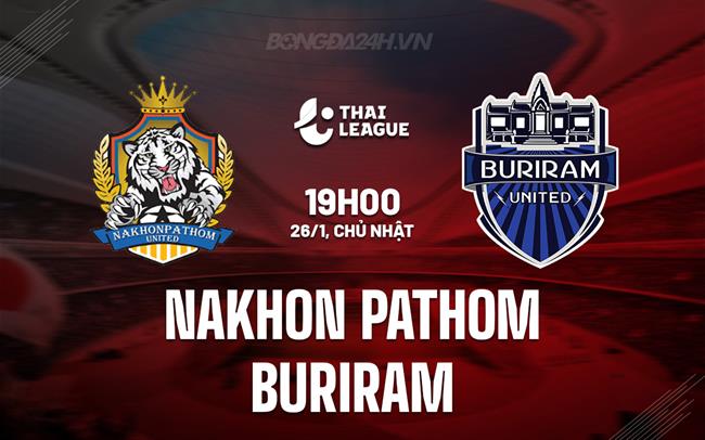 Nhận định Nakhon Pathom vs Buriram 19h00 ngày 26/1 (VĐQG Thái Lan 2024/25)