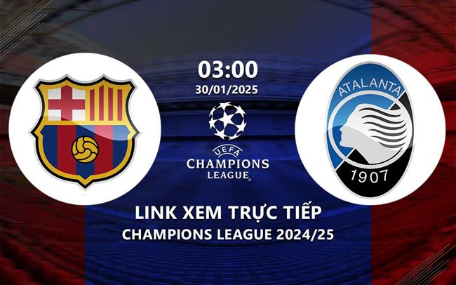 Link xem trực tiếp Barca vs Atalanta 3h00 hôm nay 30/1 Champions League 2025 Link xem truc tiep Barca vs Atalanta 3h00 hom nay 30/1 Champions League 2025