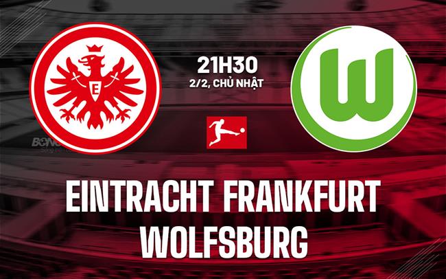 Nhận định Eintracht Frankfurt vs Wolfsburg 21h30 ngày 2/2 (Bundesliga 2024/25)