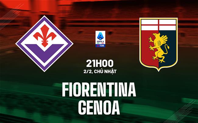Nhận định bóng đá Fiorentina vs Genoa 21h00 ngày 2/2 (Serie A 2024/25)