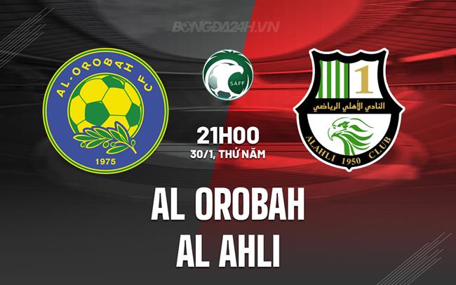 Nhận định Al Orobah vs Al Ahli 21h00 ngày 30/1 (VĐQG Saudi Arabia 2024/25)