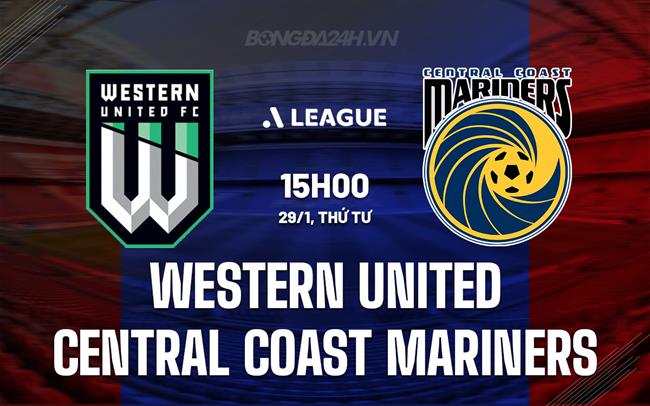 Nhận định Western United vs Central Coast Mariners 15h00 ngày 29/1 (VĐQG Australia 2024/25)