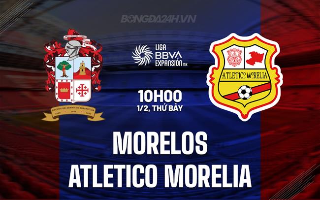 Nhận định Morelos vs Atletico Morelia 10h00 ngày 1/2 (Hạng 2 Mexico 2024/25)