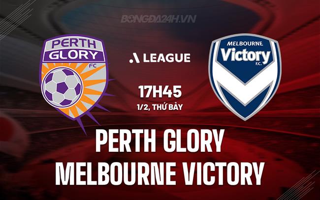 Nhận định Perth Glory vs Melbourne Victory 17h45 ngày 1/2 (VĐQG Australia 2024/25)