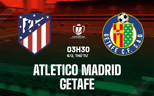 nhan dinh bong da du doan Atletico Madrid vs Getafe cup nha vua tay ban nha copa del rey hom nay nhan dinh bong da du doan Atletico Madrid vs Getafe cup nha vua tay ban nha copa del rey hom nay