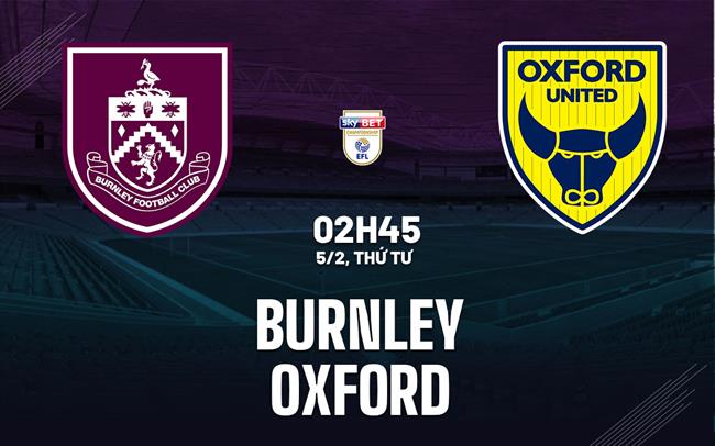 Nhận định bóng đá Burnley vs Oxford 2h45 ngày 5/2 (Hạng Nhất Anh 2024/25)