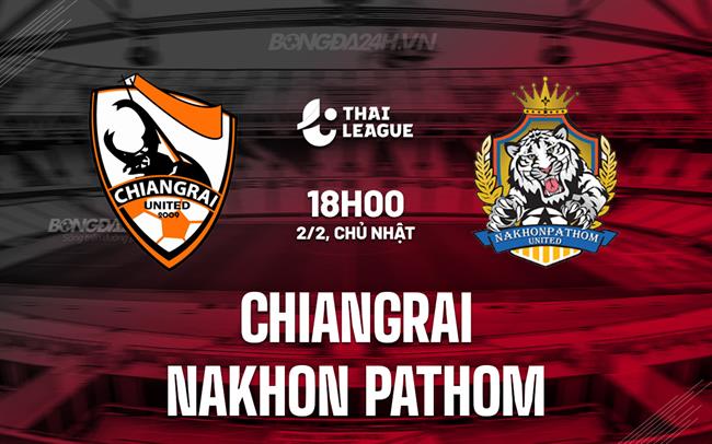 Nhận định Chiangrai vs Nakhon Pathom 18h00 ngày 2/2 (VĐQG Thái Lan 2024/25)