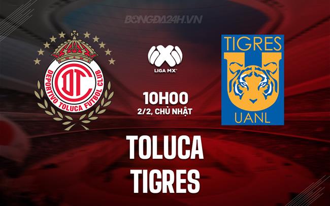 Nhận định bóng đá Toluca vs Tigres 10h15 ngày 2/2 (VĐQG Mexico 2024/25)