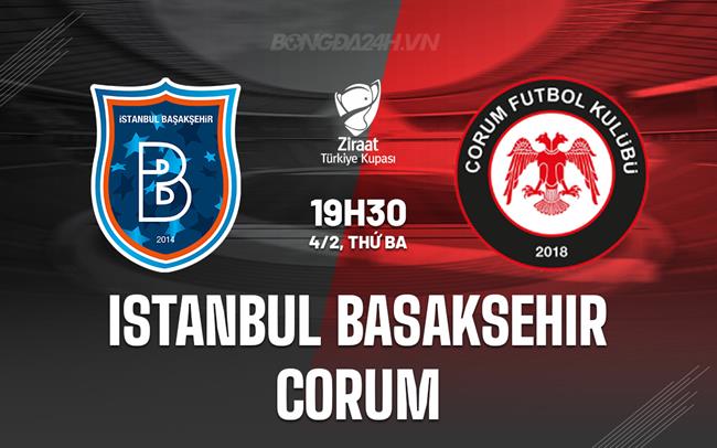 Nhận định Istanbul Basaksehir vs Corum 19h30 ngày 4/2 (Cúp QG Thổ Nhĩ Kỳ 2024/25)