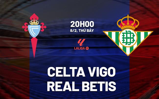 Nhận định bóng đá Celta Vigo vs Betis 20h00 ngày 8/2 (La Liga 2024/25)