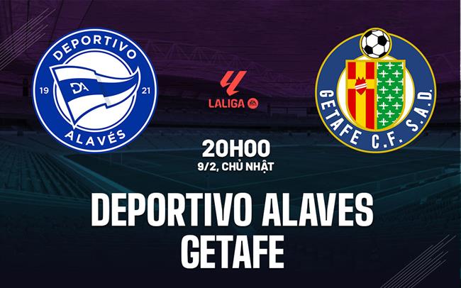 Nhận định Deportivo Alaves vs Getafe 20h00 ngày 9/2 (La Liga 2024/25)