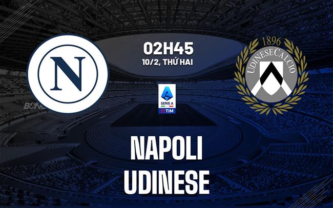 Nhận định Napoli vs Udinese (02h45 ngày 10/2): Chỗ dựa hàng thủ