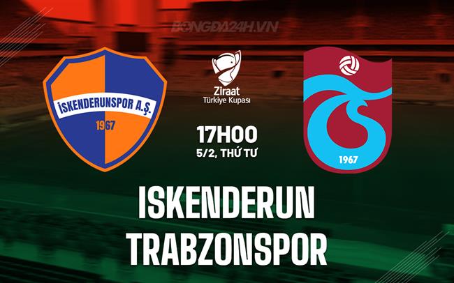 Nhận định Iskenderun vs Trabzonspor 17h00 ngày 5/2 (Cúp QG Thổ Nhĩ Kỳ 2024/25)