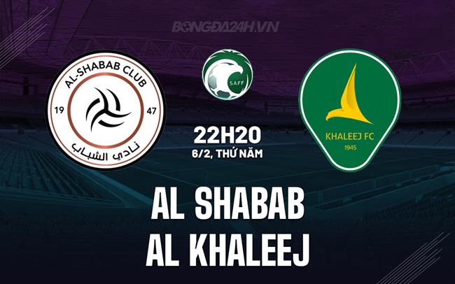 Nhận định Al Shabab vs Al Khaleej 22h20 ngày 6/2 (VĐQG Saudi Arabia 2024/25)