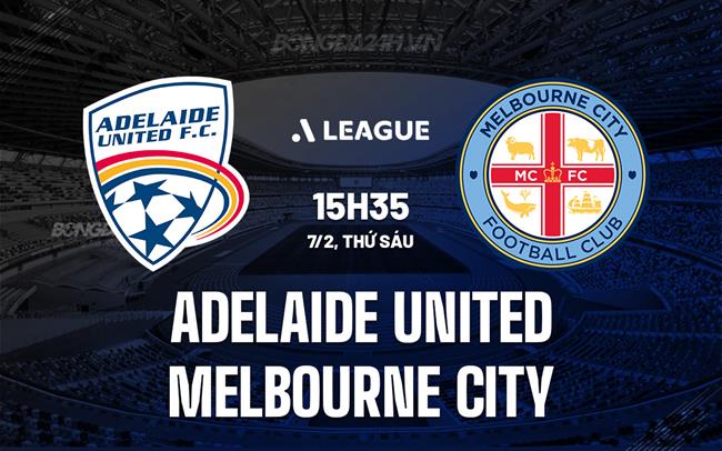 Nhận định Adelaide United vs Melbourne City 15h35 ngày 7/2 (VĐQG Australia 2024/25)