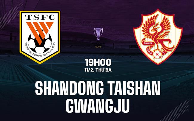 Nhận định Shandong Taishan vs Gwangju 19h00 ngày 11/2 (AFC Champions League Elite 2024/25)
