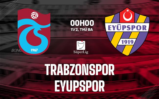 Nhận định Trabzonspor vs Eyupspor 0h00 ngày 11/2 (VĐQG Thổ Nhĩ Kỳ 2024/25)